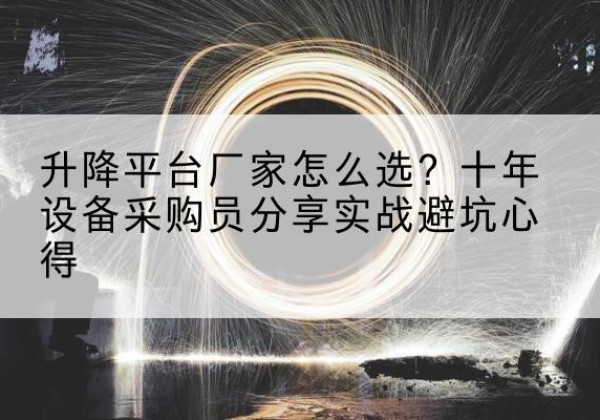 秦州升降平台厂家-怎么选？十年设备采购员分享实战避坑心得