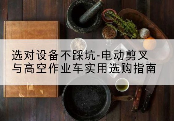 秦州电动剪叉升降平台怎么选-选对设备不踩坑-电动剪叉与高空作业车实用选购指南