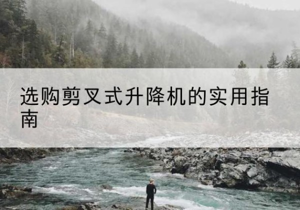 秦州剪叉式升降机怎么选-选购剪叉式升降机的实用指南