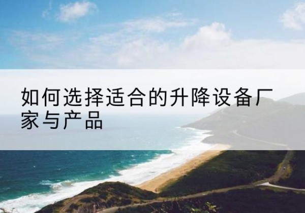 秦州电动升降平台厂家-如何选择适合的升降设备厂家与产品
